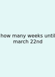 How Many Weeks Until March 22nd