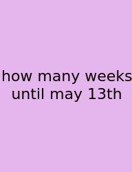 How Many Weeks Until May 13th