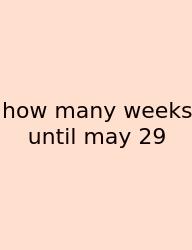How Many Weeks Until May 29
