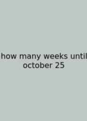 How Many Weeks Until October 25