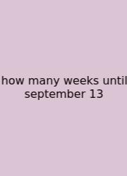 How Many Weeks Until September 13