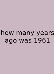 How Many Years Ago Was 1961