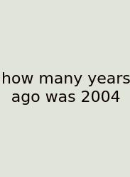 How Many Years Ago Was 2004