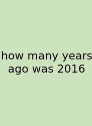 How Many Years Ago Was 2016