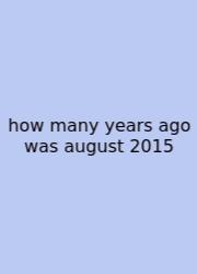 How Many Years Ago Was August 2015