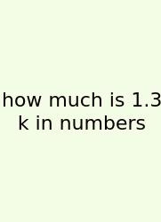 How Much Is 1.3 K In Numbers
