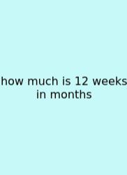 How Much Is 12 Weeks In Months