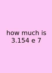 How Much Is 3.154 E 7