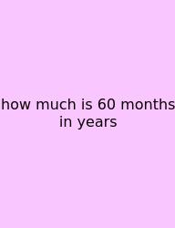 How Much Is 60 Months In Years