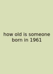 How Old Is Someone Born In 1961