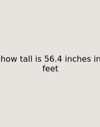 How Tall Is 56.4 Inches In Feet