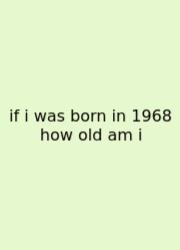 If I Was Born In 1968 How Old Am I