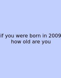 If You Were Born In 2009 How Old Are You