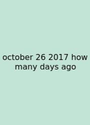 October 26 2017 How Many Days Ago