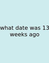 What Date Was 13 Weeks Ago
