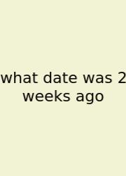 What Date Was 2 Weeks Ago