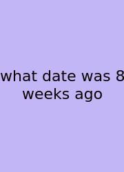 What Date Was 8 Weeks Ago