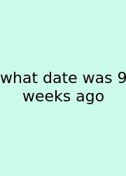 What Date Was 9 Weeks Ago