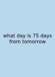 What Day Is 75 Days From Tomorrow