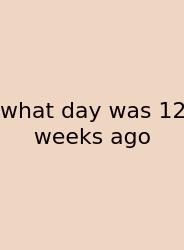 What Day Was 12 Weeks Ago
