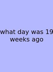 What Day Was 19 Weeks Ago