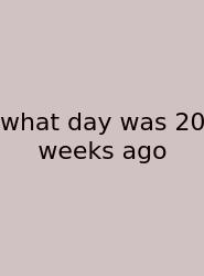 What Day Was 20 Weeks Ago