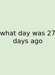 What Day Was 27 Days Ago