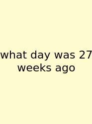 What Day Was 27 Weeks Ago