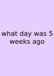 What Day Was 5 Weeks Ago