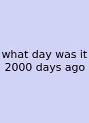 What Day Was It 2000 Days Ago