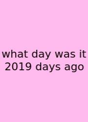 What Day Was It 2019 Days Ago