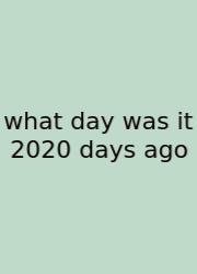 What Day Was It 2020 Days Ago