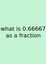 What Is 0.66667 As A Fraction