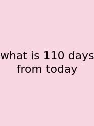 What Is 110 Days From Today