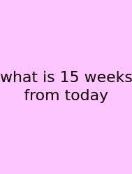 What Is 15 Weeks From Today