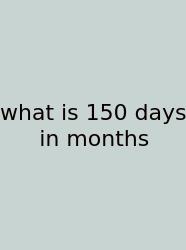 What Is 150 Days In Months