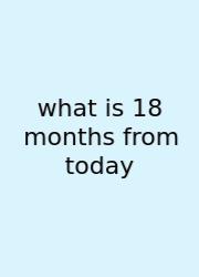 What Is 18 Months From Today