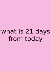 What Is 21 Days From Today
