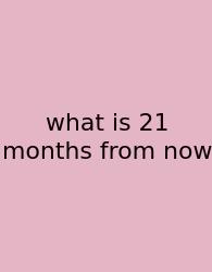 What Is 21 Months From Now