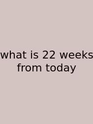 What Is 22 Weeks From Today