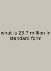 What Is 23.7 Million In Standard Form