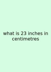 What Is 23 Inches In Centimetres