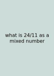 What Is 24/11 As A Mixed Number