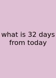 What Is 32 Days From Today