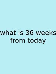 What Is 36 Weeks From Today