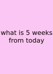 What Is 5 Weeks From Today