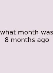 What Month Was 8 Months Ago