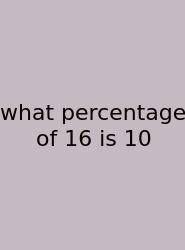 What Percentage Of 16 Is 10