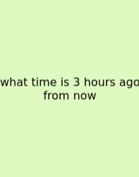 What Time Is 3 Hours Ago From Now