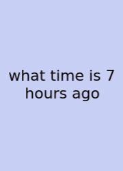 What Time Is 7 Hours Ago